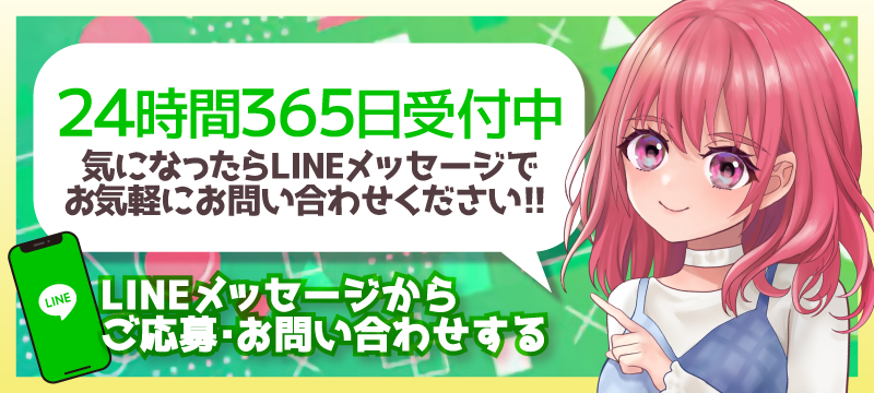 24時間365日受付中気になったらLINEメッセージでお気軽にお問い合わせください！！LINEメッセージからご応募・お問い合わせする